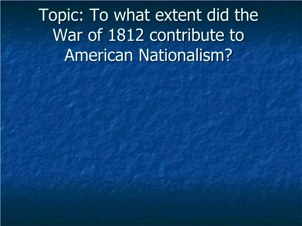 topic to what extent did the war of 1812 contribute to american nationalism