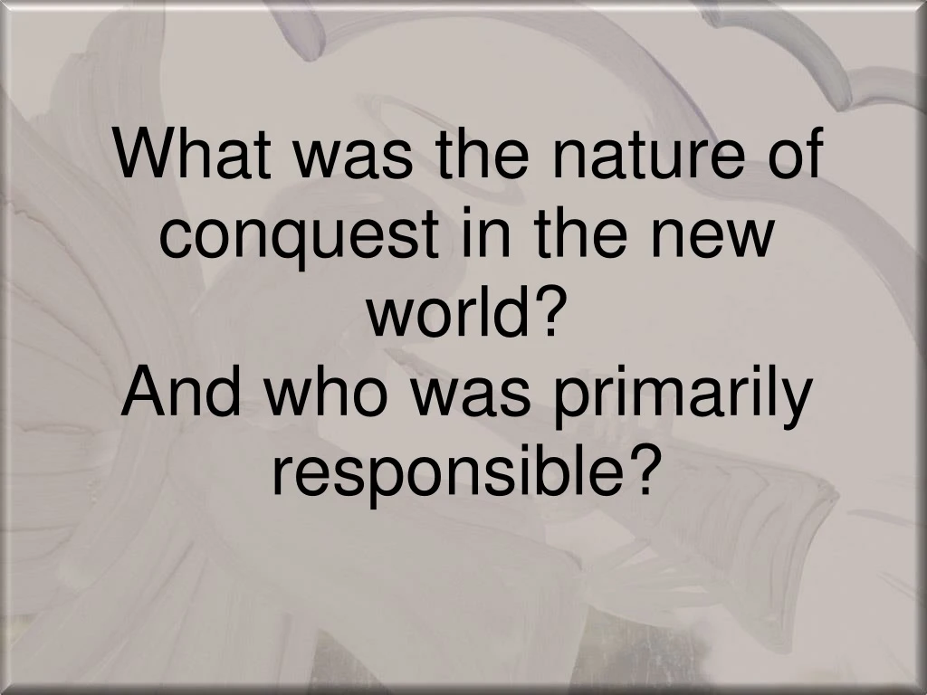 what was the nature of conquest in the new world and who was primarily responsible