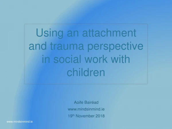 Using an attachment and trauma perspective in social work with children