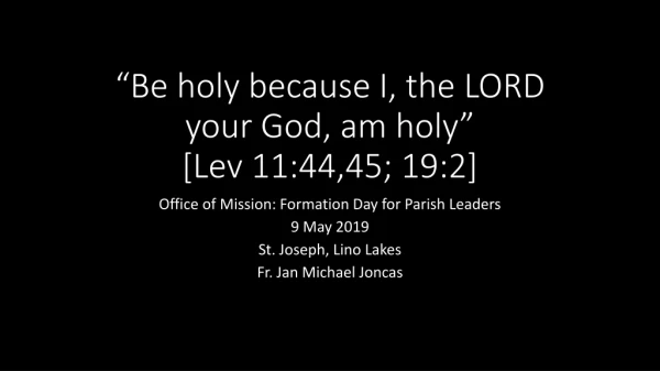 “Be holy because I, the LORD your God, am holy” [Lev 11:44,45; 19:2]