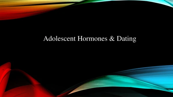 Adolescent Hormones &amp; Dating