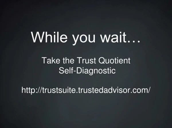 While you wait… Take the Trust Quotient Self-Diagnostic trustsuite.trustedadvisor/