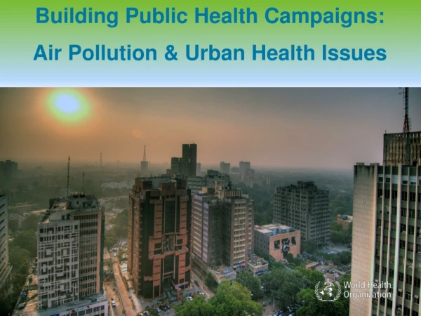 Building Public Health Campaigns: Air Pollution &amp; Urban Health Issues