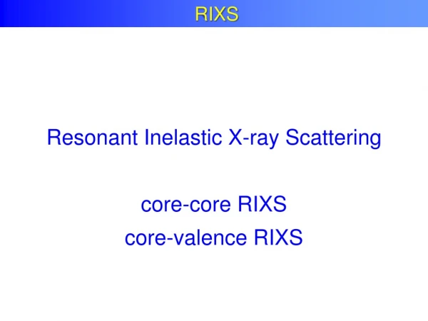 Resonant Inelastic X-ray Scattering core-core RIXS core-valence RIXS