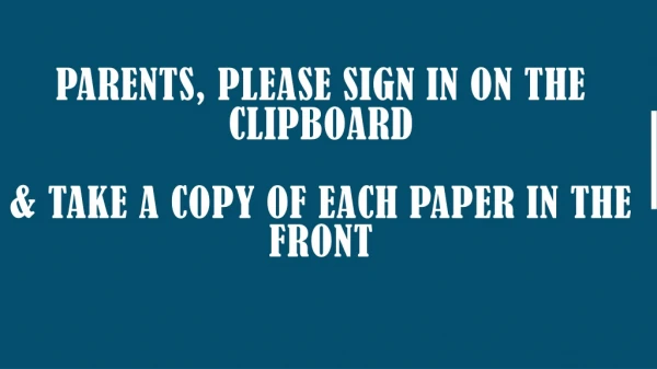 Parents, please sign in on the Clipboard &amp; take a copy of each paper in the front