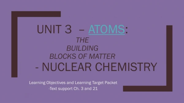 Unit 3 	– Atoms : The Building Blocks of Matter 	- Nuclear Chemistry