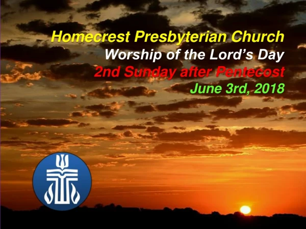 Homecrest Presbyterian Church Worship of the Lord’s Day 2nd Sunday after Pentecost June 3rd, 2018