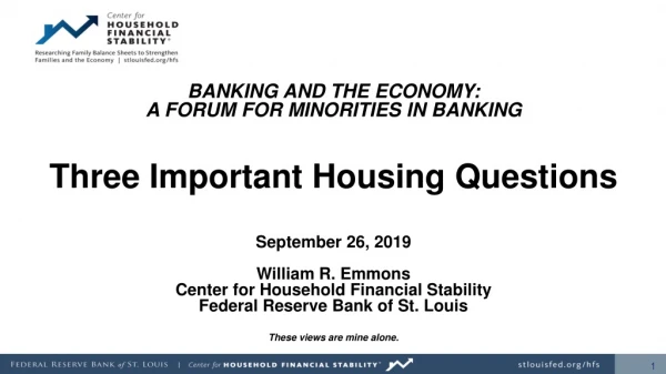 BANKING AND THE ECONOMY: A FORUM FOR MINORITIES IN BANKING Three Important Housing Questions