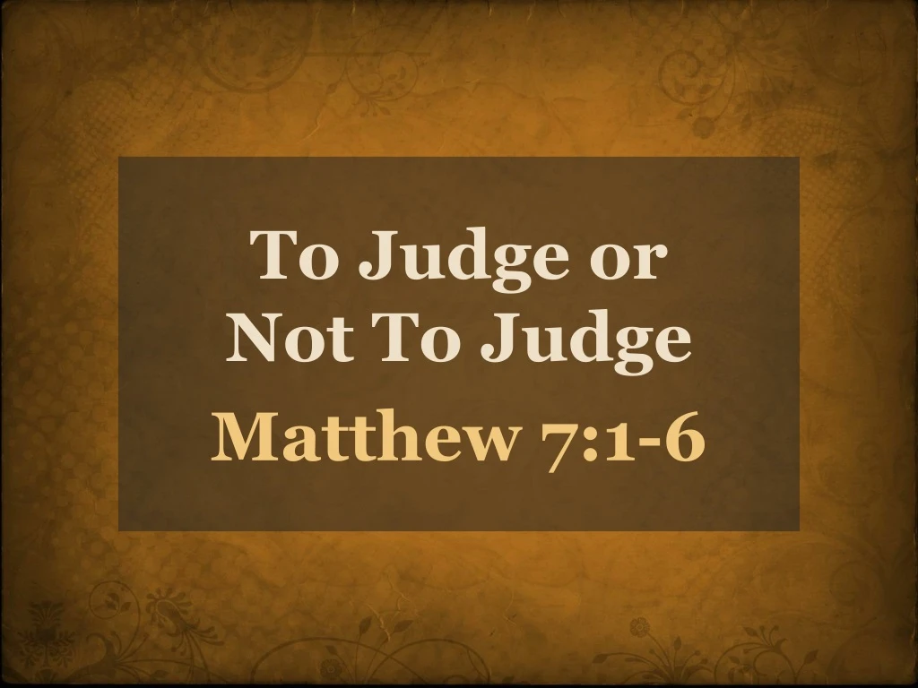 to judge or not to judge matthew 7 1 6
