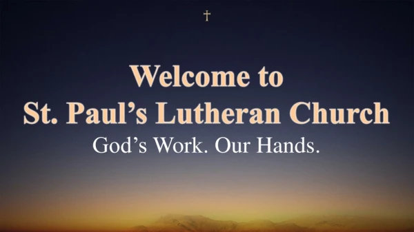 Welcome to St . Paul’s Lutheran Church God’s Work. Our Hands.