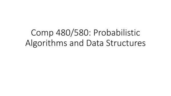 Comp 480/580: Probabilistic Algorithms and Data Structures