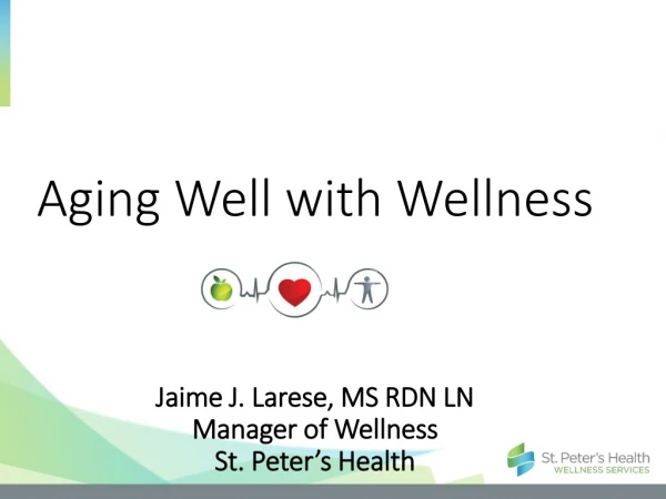 Aging Well with Wellness Jaime J. Larese , MS RDN LN Manager of Wellness St. Peter’s Health