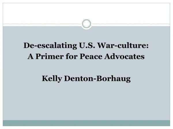 De-escalating U.S. War-culture: A Primer for Peace Advocates Kelly Denton-Borhaug