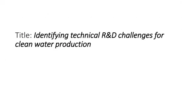 Title: I dentifying technical R&amp;D challenges for clean water production