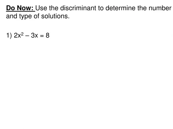 Do Now: Use the discriminant to determine the number and type of solutions. 1) 2x 2 – 3x = 8