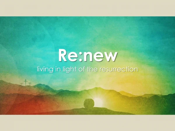 Re:new living in light of the resurrection