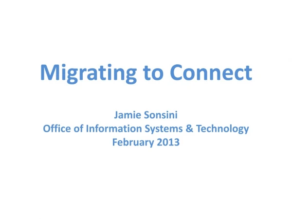 Migrating to Connect Jamie Sonsini Office of Information Systems &amp; Technology February 2013