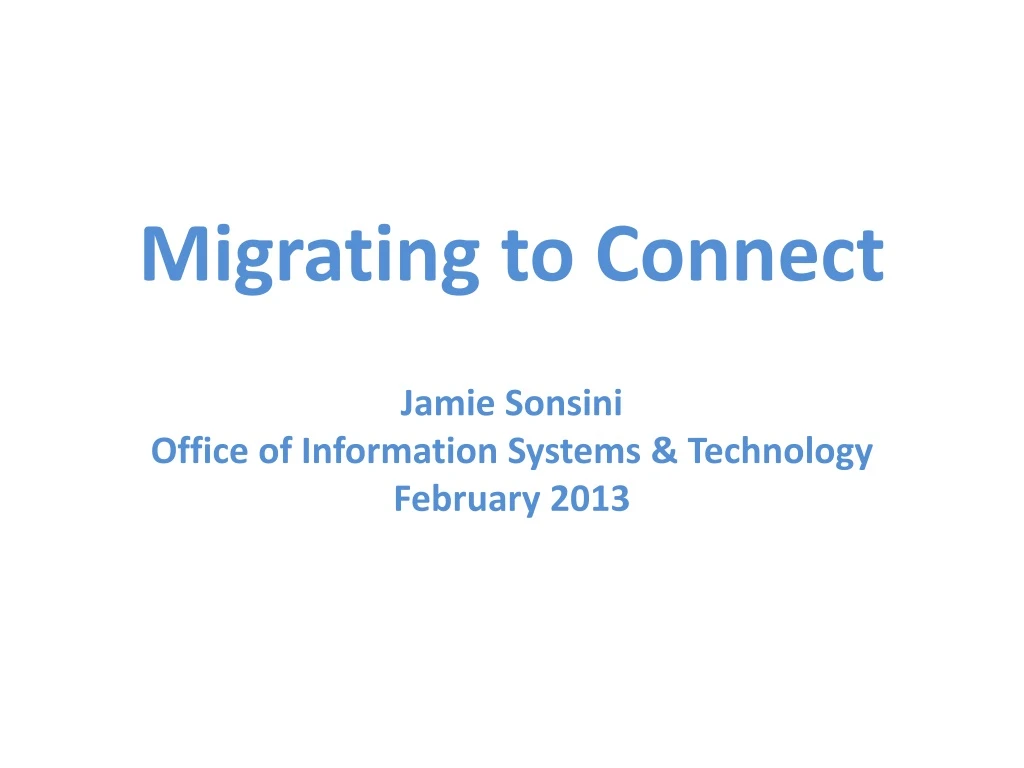 migrating to connect jamie sonsini office of information systems technology february 2013