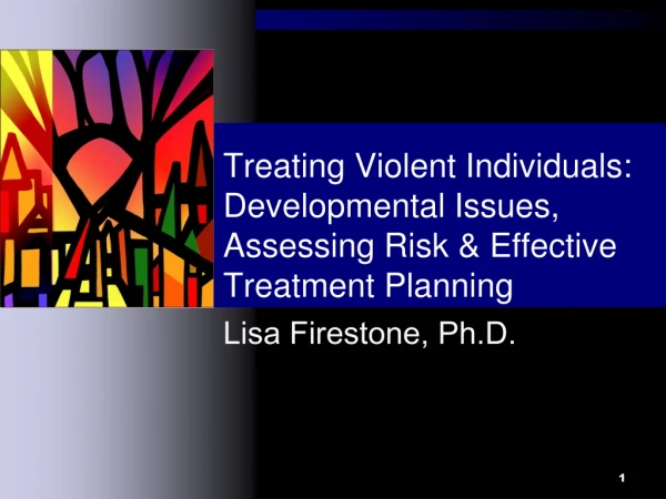 Treating Violent Individuals: Developmental Issues, Assessing Risk &amp; Effective Treatment Planning