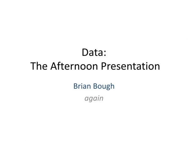 Data: The Afternoon Presentation