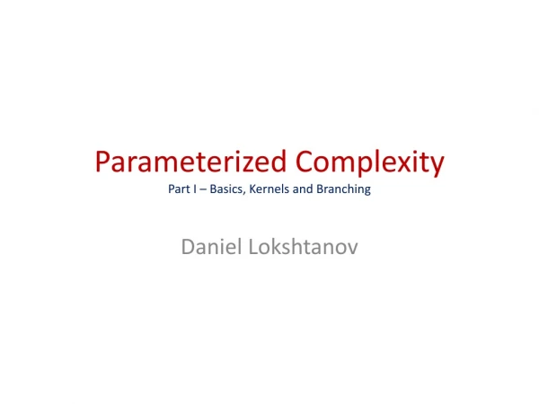 Parameterized Complexity Part I – Basics, Kernels and Branching