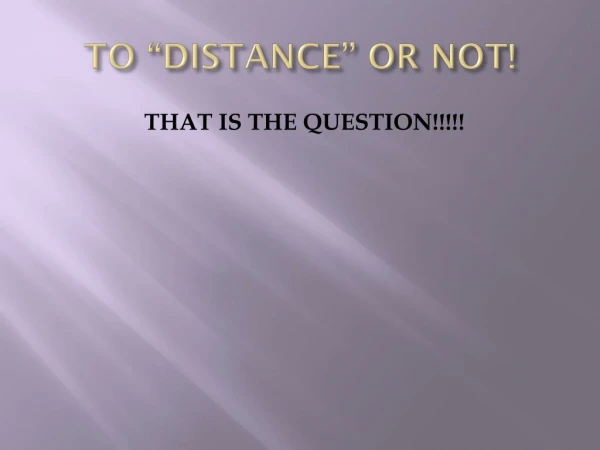 TO “DISTANCE” OR NOT!