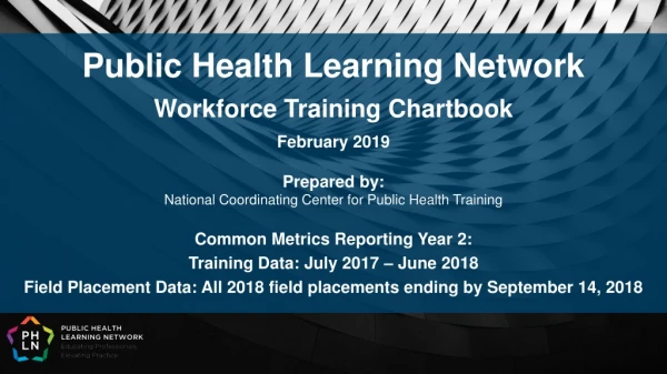 Public Health Learning Network Workforce Training Chartbook February 2019 Prepared by: