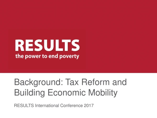 Background: Tax Reform and Building Economic Mobility RESULTS International Conference 2017