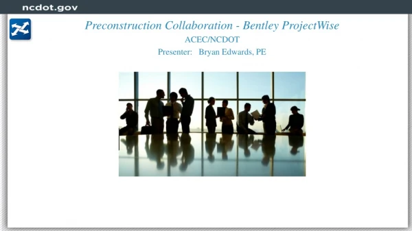 Preconstruction Collaboration - Bentley ProjectWise ACEC/NCDOT Presenter: Bryan Edwards, PE