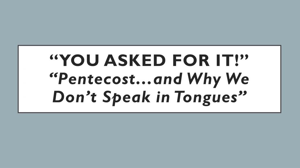 you asked for it pentecost and why we don t speak in tongues
