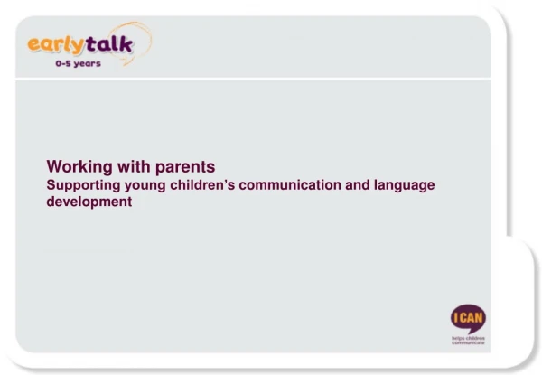 Working with parents Supporting young children’ s communication and language development