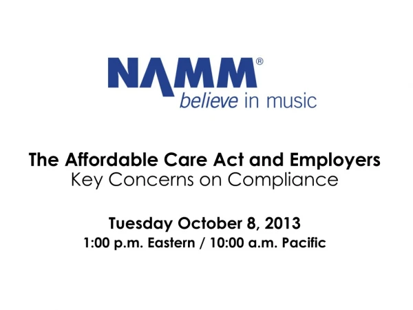 The Affordable Care Act and Employers Key Concerns on Compliance Tuesday October 8, 2013