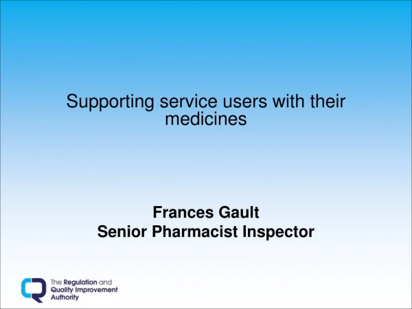 Supporting service users with their medicines Frances Gault Senior Pharmacist Inspector