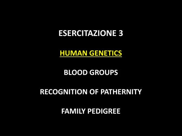 ESERCITAZIONE 3 HUMAN GENETICS BLOOD GROUPS RECOGNITION OF PATHERNITY FAMILY PEDIGREE