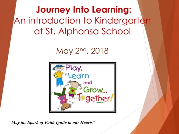 Journey Into Learning: An introduction to Kindergarten at St. Alphonsa School May 2 nd , 2018