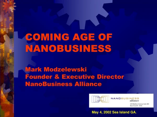 COMING AGE OF NANOBUSINESS Mark Modzelewski Founder &amp; Executive Director NanoBusiness Alliance