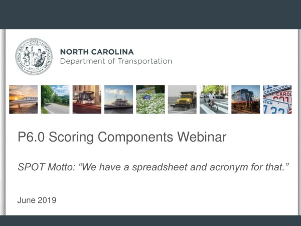 P6.0 Scoring Components Webinar SPOT Motto: “We have a spreadsheet and acronym for that.”