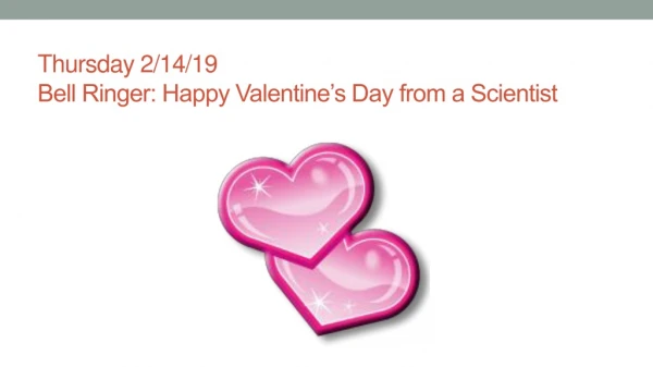 Thursday 2/14/19 Bell Ringer: Happy Valentine’s Day from a Scientist