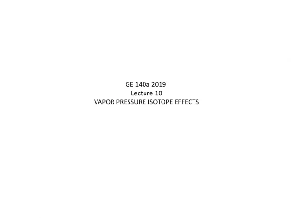 GE 140a 2019 Lecture 10 VAPOR PRESSURE ISOTOPE EFFECTS