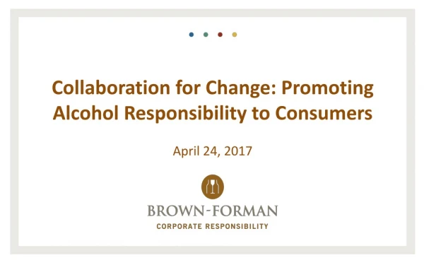 Collaboration for Change : Promoting Alcohol Responsibility to Consumers April 24, 2017