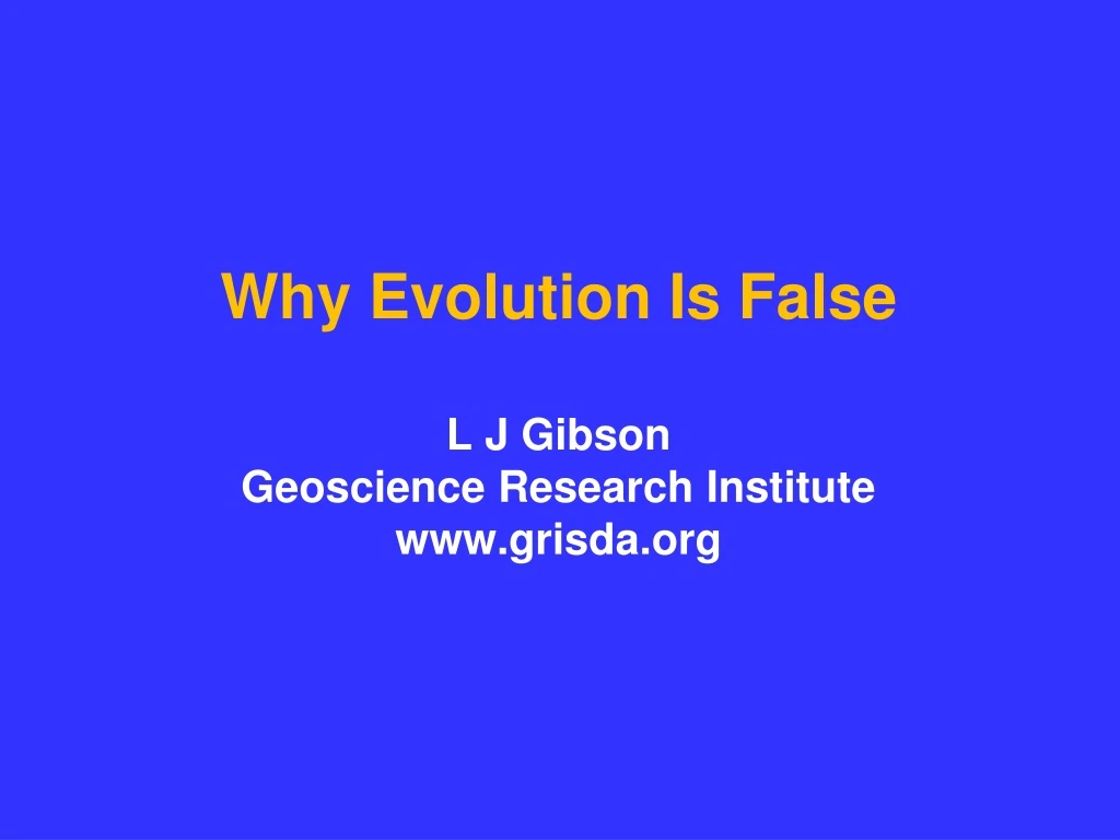 why evolution is false l j gibson geoscience research institute www grisda org