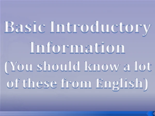 Basic Introductory Information (You should know a lot of these from English)