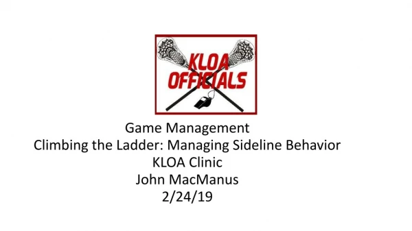 Game Management Climbing the Ladder: Managing Sideline Behavior KLOA Clinic John MacManus 2/24/19