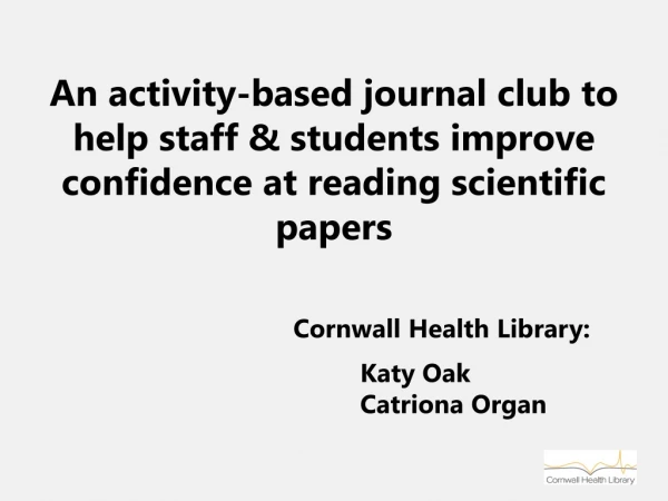 Cornwall Health Library: 	Katy Oak 	Catriona Organ