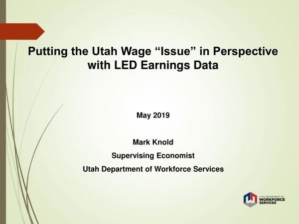 Putting the Utah Wage “Issue” in Perspective with LED Earnings Data May 2019 Mark Knold