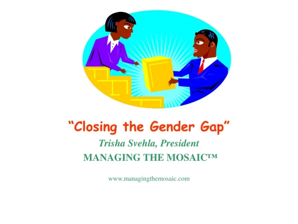 “Closing the Gender Gap” Trisha Svehla, President MANAGING THE MOSAIC ™ managingthemosaic
