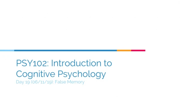 PSY102: Introduction to Cognitive Psychology Day 19 (06/11/19): False Memory