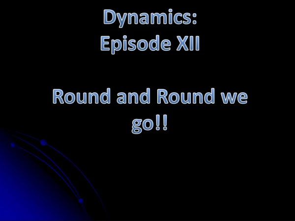 Dynamics: Episode XII Round and Round we go!!