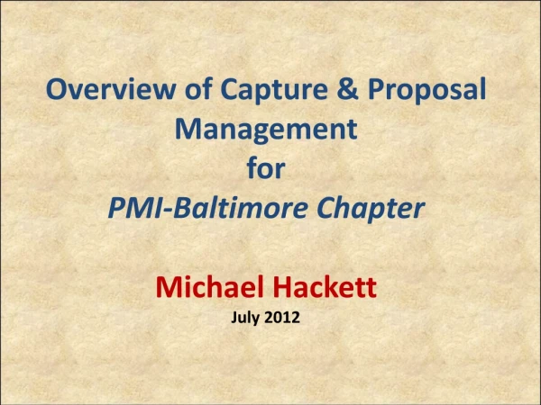 Overview of Capture &amp; Proposal Management for PMI-Baltimore Chapter Michael Hackett July 2012