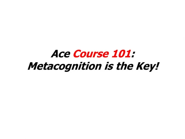 Ace Course 101 : Metacognition is the Key!